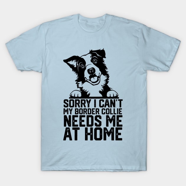 funny sorry i can't my border collie needs me at home T-Shirt by spantshirt